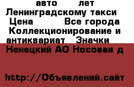 1.1) авто : 50 лет Ленинградскому такси › Цена ­ 290 - Все города Коллекционирование и антиквариат » Значки   . Ненецкий АО,Носовая д.